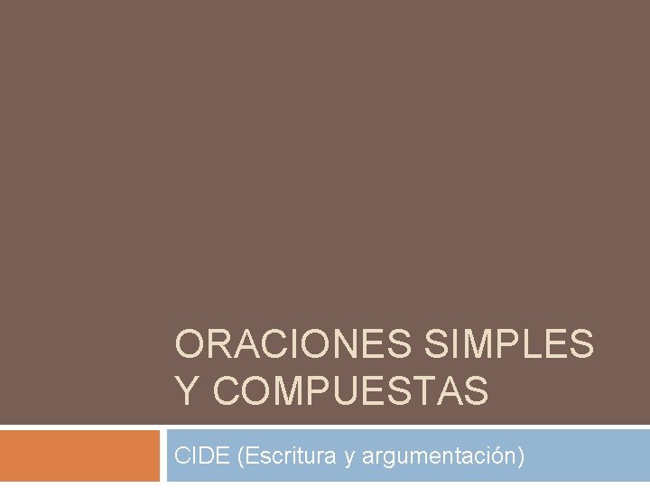 ORACIONES SIMPLES Y COMPUESTAS CIDE (Escritura y argumentación) ORACIONES SIMPLES Y COMPUESTAS CIDE (Escritura y argumentación)