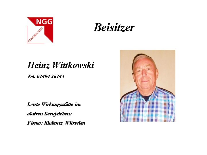 Beisitzer Heinz Wittkowski Tel. 02404 26244 Letzte Wirkungsstätte im aktiven Berufsleben: Firma: Kinkartz, Würselen