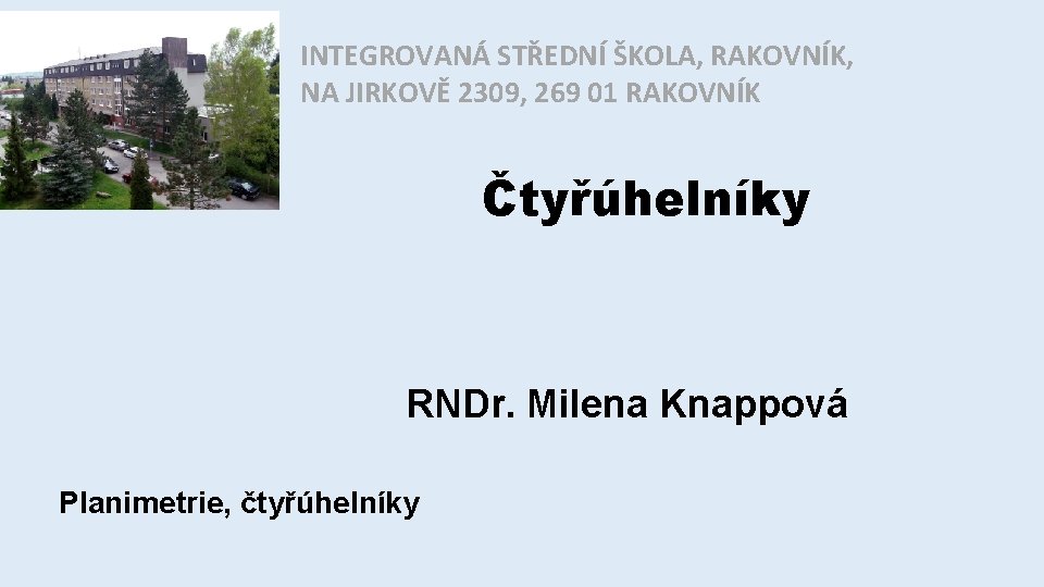 INTEGROVANÁ STŘEDNÍ ŠKOLA, RAKOVNÍK, NA JIRKOVĚ 2309, 269 01 RAKOVNÍK Čtyřúhelníky RNDr. Milena Knappová