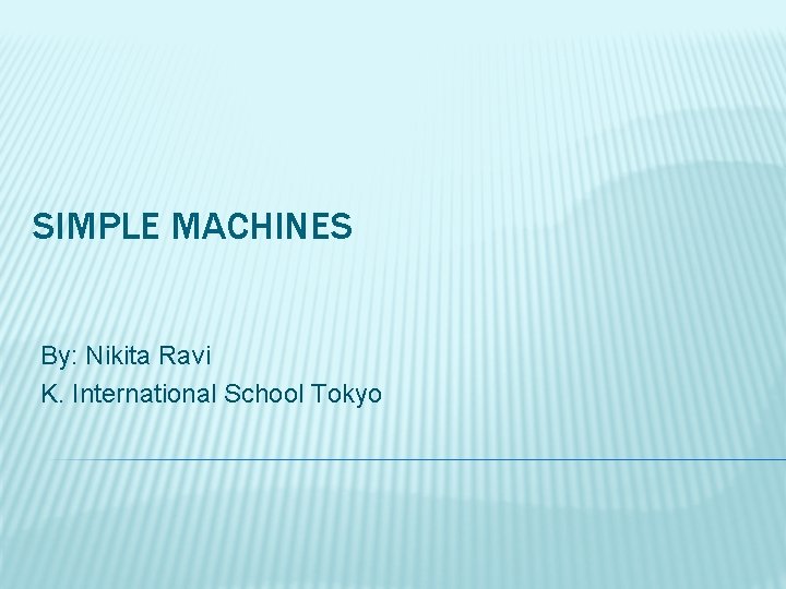SIMPLE MACHINES By: Nikita Ravi K. International School Tokyo 