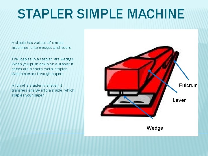 STAPLER SIMPLE MACHINE A staple has various of simple machines. Like wedges and levers.