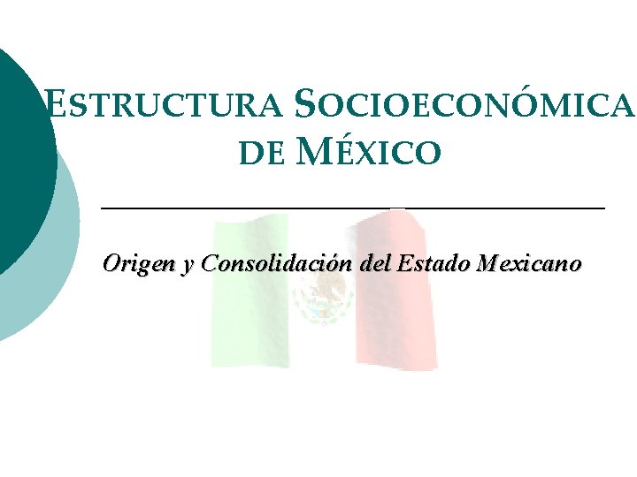 ESTRUCTURA SOCIOECONÓMICA DE MÉXICO Origen y Consolidación del Estado Mexicano 