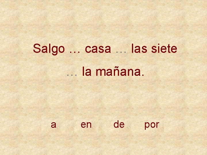 Salgo … casa … las siete … la mañana. a en de por 