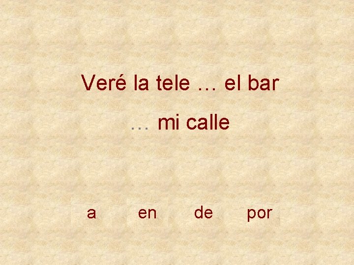 Veré la tele … el bar … mi calle a en de por 