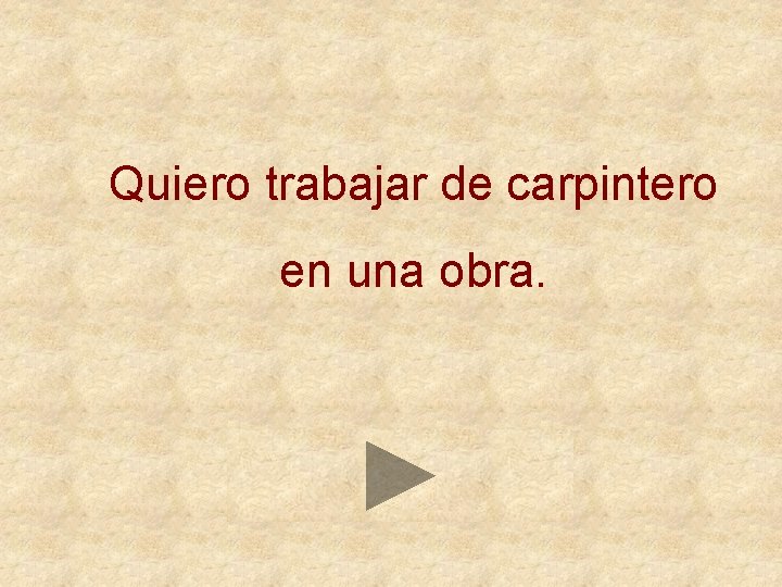 Quiero trabajar de carpintero en una obra. 
