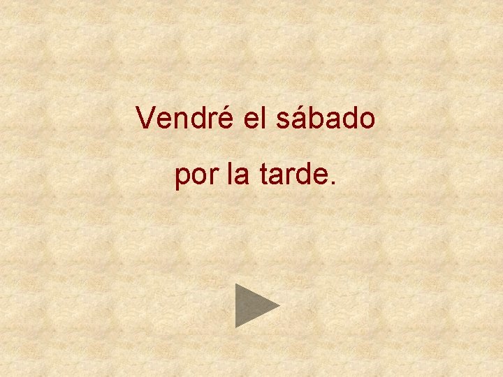 Vendré el sábado por la tarde. 