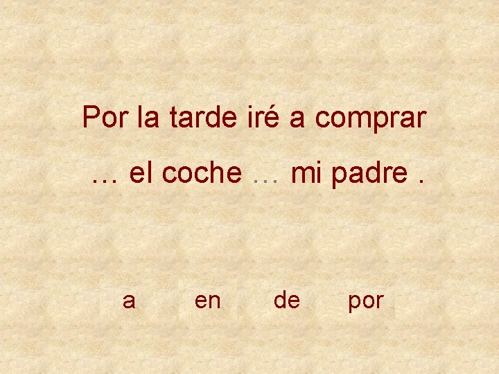 Por la tarde iré a comprar … el coche … mi padre. a en