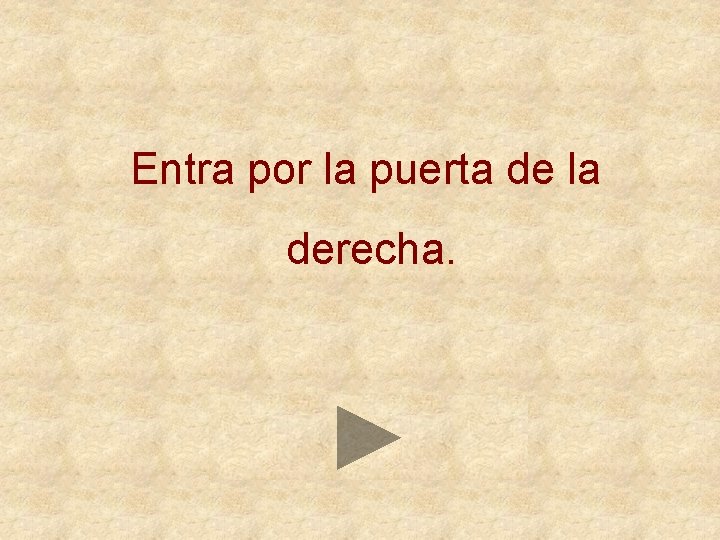 Entra por la puerta de la derecha. 