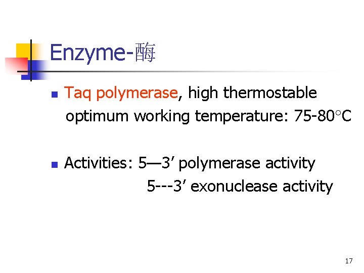 Enzyme-酶 n n Taq polymerase, high thermostable optimum working temperature: 75 -80 C Activities: Enzyme-酶 n n Taq polymerase, high thermostable optimum working temperature: 75 -80 C Activities: