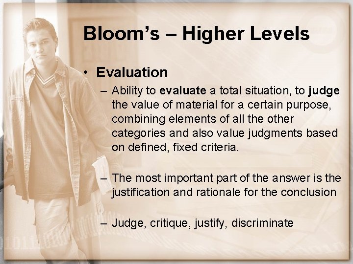 Bloom’s – Higher Levels • Evaluation – Ability to evaluate a total situation, to