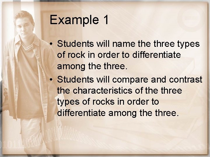 Example 1 • Students will name three types of rock in order to differentiate