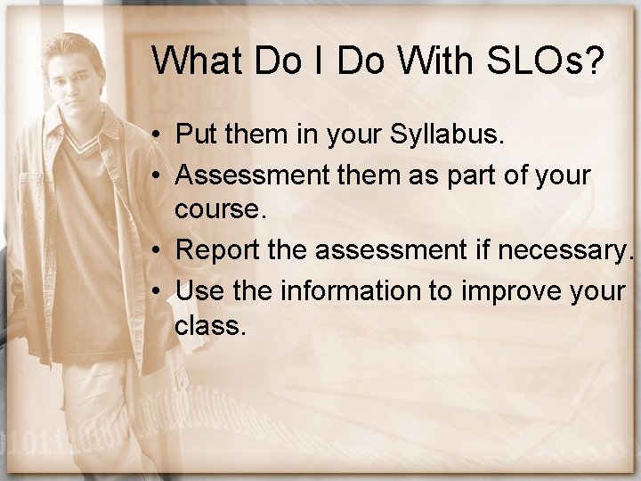 What Do I Do With SLOs? • Put them in your Syllabus. • Assessment