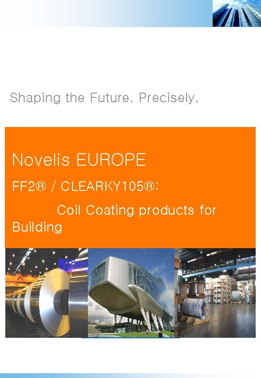 Shaping the Future. Precisely. Novelis EUROPE FF 2® / CLEARKY 105®: Coil Coating products