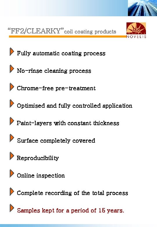 “FF 2/CLEARKY”coil coating products Fully automatic coating process No-rinse cleaning process Chrome-free pre-treatment Optimised