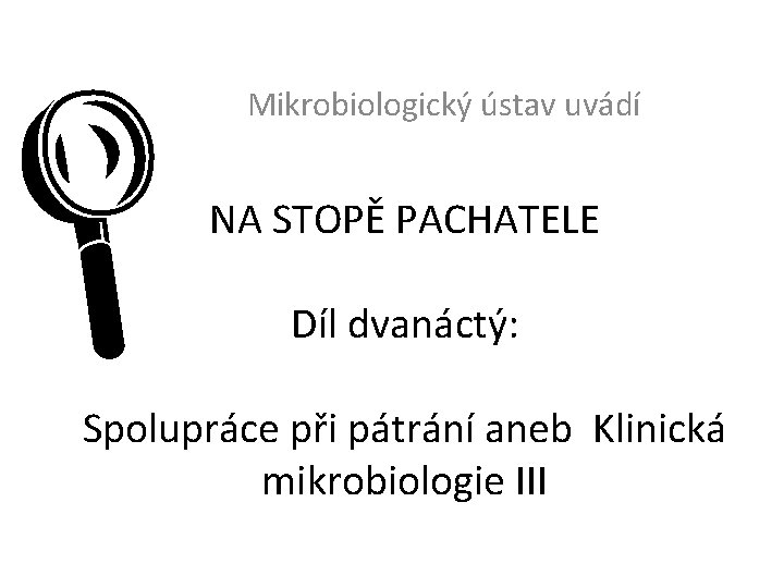 L Mikrobiologický ústav uvádí NA STOPĚ PACHATELE Díl dvanáctý: Spolupráce při pátrání aneb Klinická