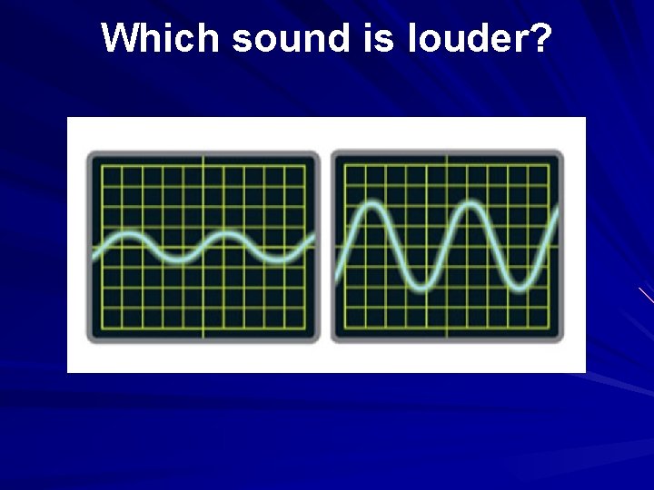 Which sound is louder? 