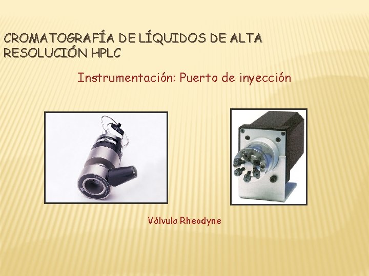 CROMATOGRAFÍA DE LÍQUIDOS DE ALTA RESOLUCIÓN HPLC Instrumentación: Puerto de inyección Válvula Rheodyne 
