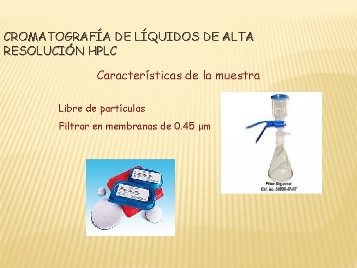 CROMATOGRAFÍA DE LÍQUIDOS DE ALTA RESOLUCIÓN HPLC Características de la muestra Libre de partículas