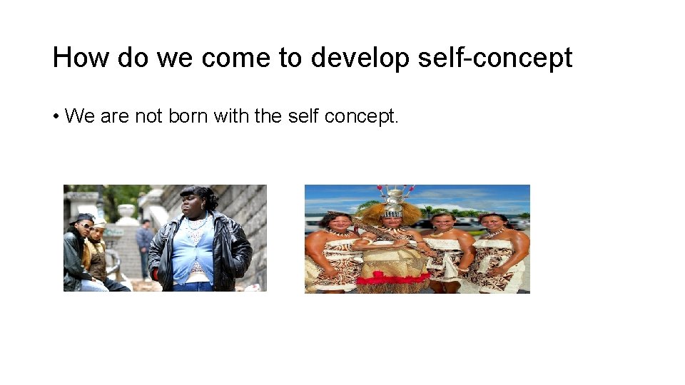 How do we come to develop self-concept • We are not born with the