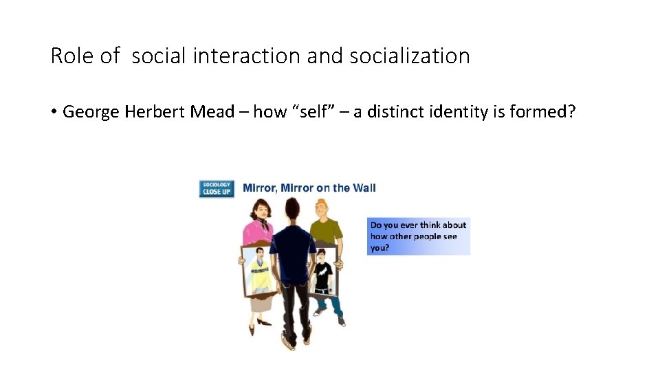 Role of social interaction and socialization • George Herbert Mead – how “self” –