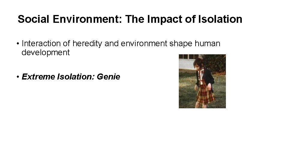 Social Environment: The Impact of Isolation • Interaction of heredity and environment shape human