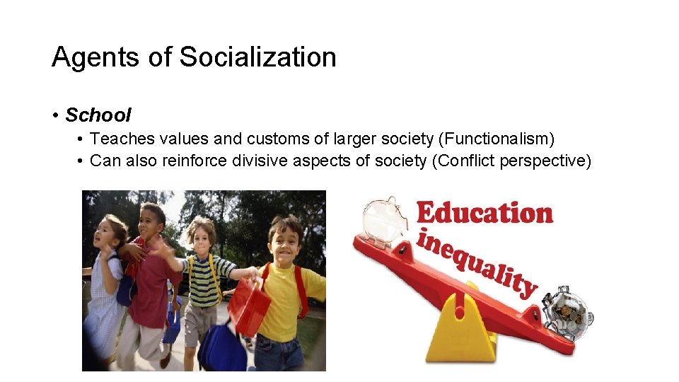 Agents of Socialization • School • Teaches values and customs of larger society (Functionalism)