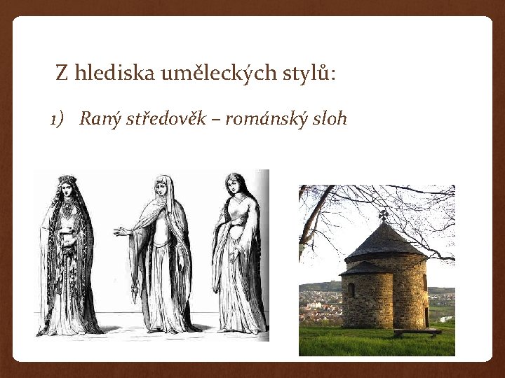 Z hlediska uměleckých stylů: 1) Raný středověk – románský sloh 