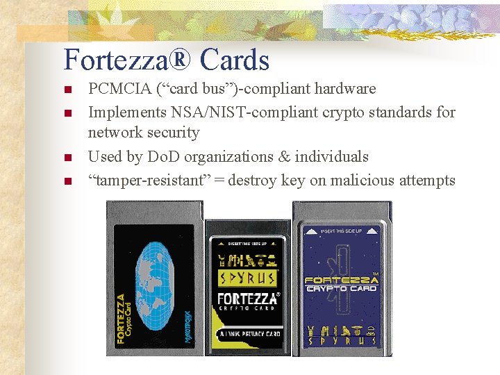 Fortezza® Cards n n PCMCIA (“card bus”)-compliant hardware Implements NSA/NIST-compliant crypto standards for network