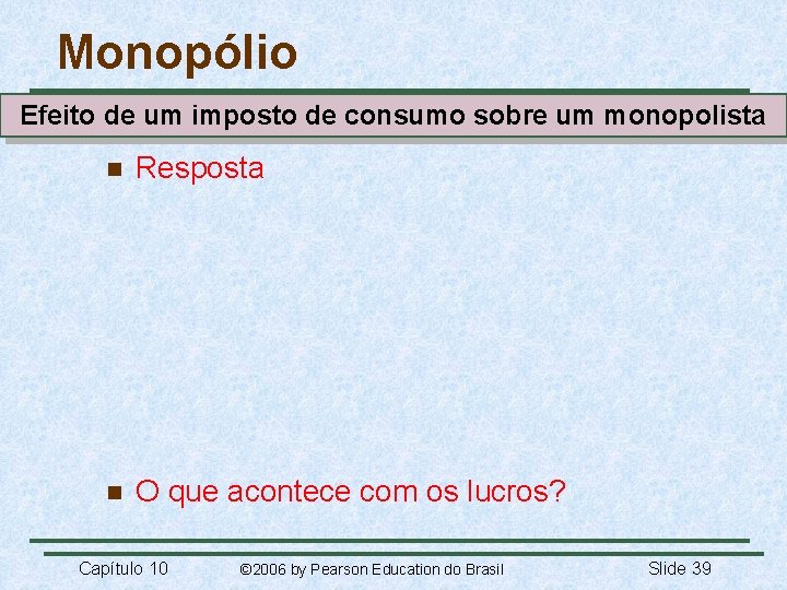 Monopólio Efeito de um imposto de consumo sobre um monopolista n Resposta n O