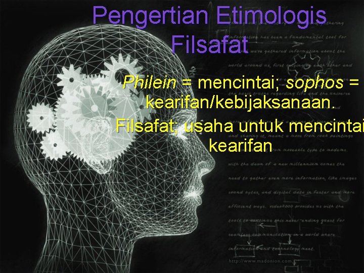 Pengertian Etimologis Filsafat Philein = mencintai; sophos = kearifan/kebijaksanaan. Filsafat; usaha untuk mencintai kearifan