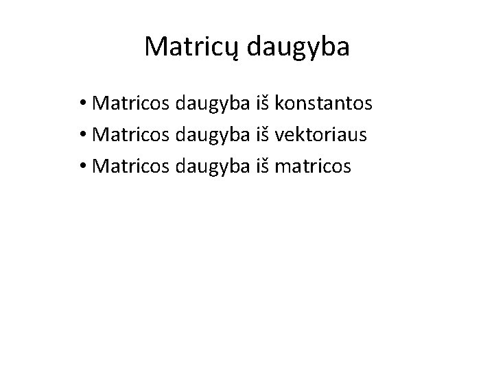 Matricų daugyba • Matricos daugyba iš konstantos • Matricos daugyba iš vektoriaus • Matricos
