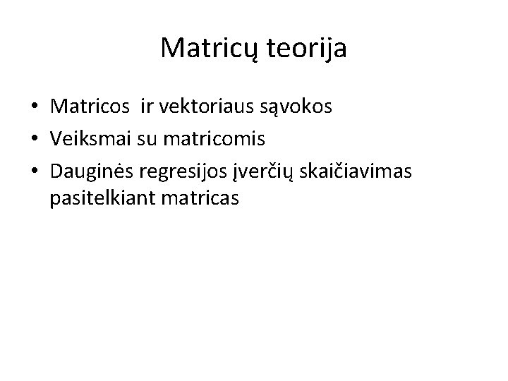 Matricų teorija • Matricos ir vektoriaus sąvokos • Veiksmai su matricomis • Dauginės regresijos