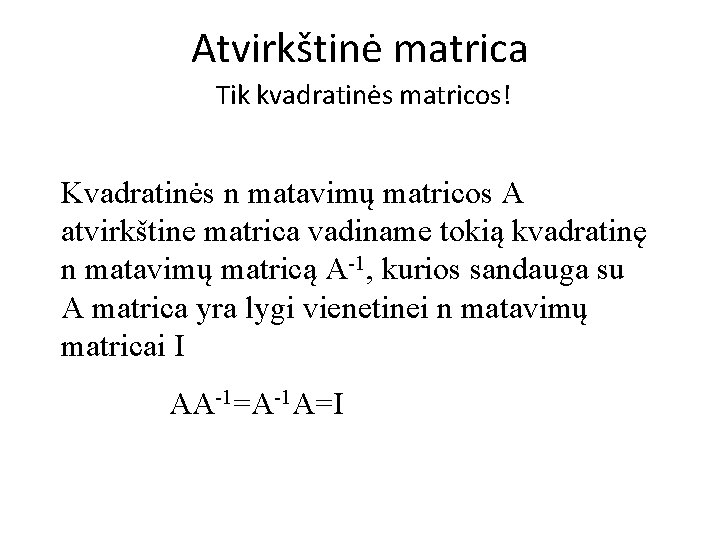 Atvirkštinė matrica Tik kvadratinės matricos! Kvadratinės n matavimų matricos A atvirkštine matrica vadiname tokią