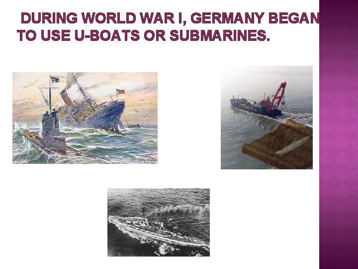  DURING WORLD WAR I, GERMANY BEGAN TO USE U-BOATS OR SUBMARINES. 