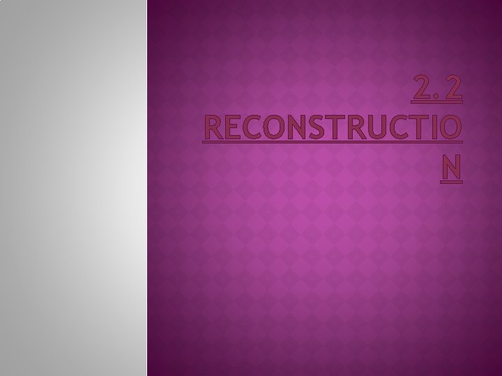 2. 2 RECONSTRUCTIO N 