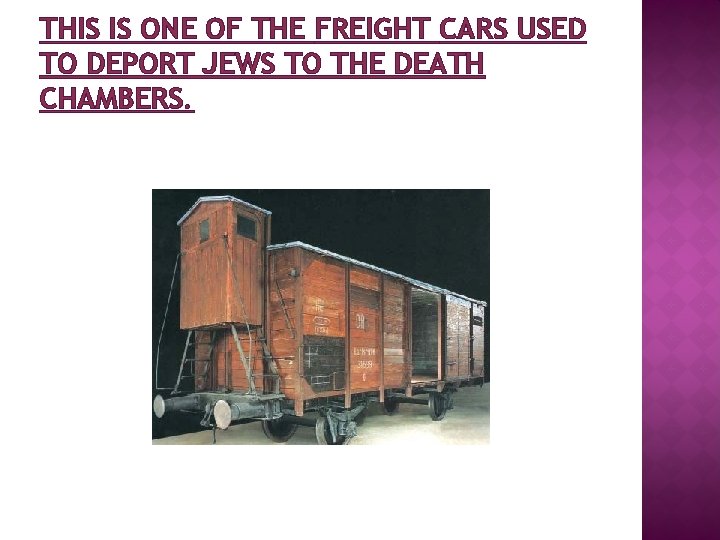 THIS IS ONE OF THE FREIGHT CARS USED TO DEPORT JEWS TO THE DEATH