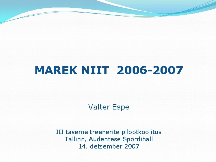 MAREK NIIT 2006 -2007 Valter Espe III taseme treenerite pilootkoolitus Tallinn, Audentese Spordihall 14.