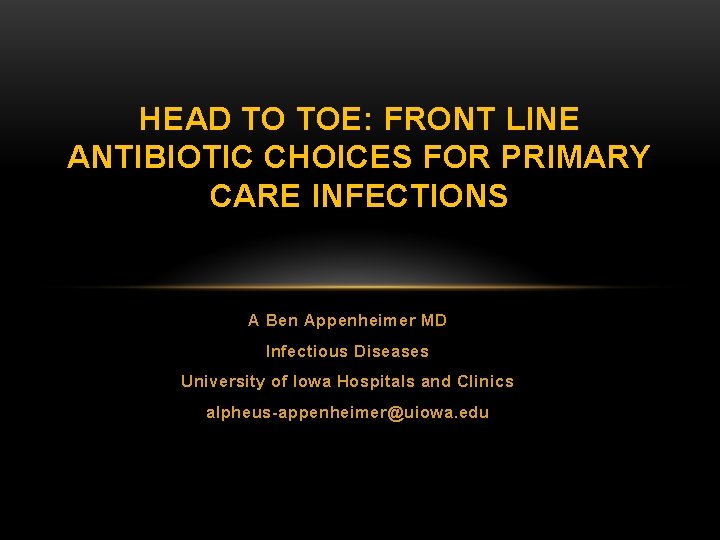 HEAD TO TOE: FRONT LINE ANTIBIOTIC CHOICES FOR PRIMARY CARE INFECTIONS A Ben Appenheimer