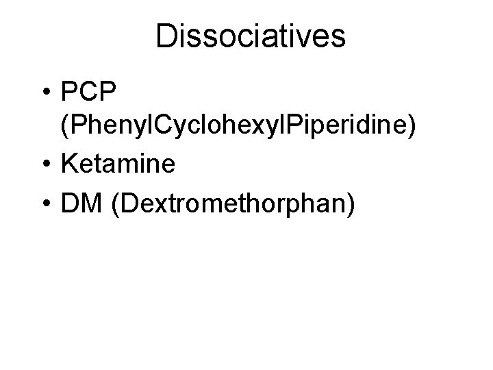 Dissociatives • PCP (Phenyl. Cyclohexyl. Piperidine) • Ketamine • DM (Dextromethorphan) Dissociatives • PCP (Phenyl. Cyclohexyl. Piperidine) • Ketamine • DM (Dextromethorphan)