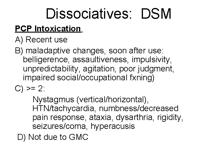 Dissociatives: DSM PCP Intoxication A) Recent use B) maladaptive changes, soon after use: belligerence, Dissociatives: DSM PCP Intoxication A) Recent use B) maladaptive changes, soon after use: belligerence,