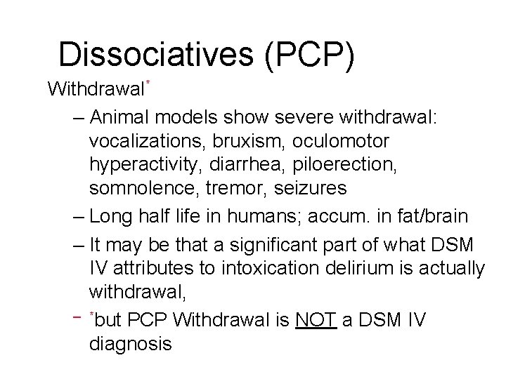Dissociatives (PCP) Withdrawal* – Animal models show severe withdrawal: vocalizations, bruxism, oculomotor hyperactivity, diarrhea, Dissociatives (PCP) Withdrawal* – Animal models show severe withdrawal: vocalizations, bruxism, oculomotor hyperactivity, diarrhea,