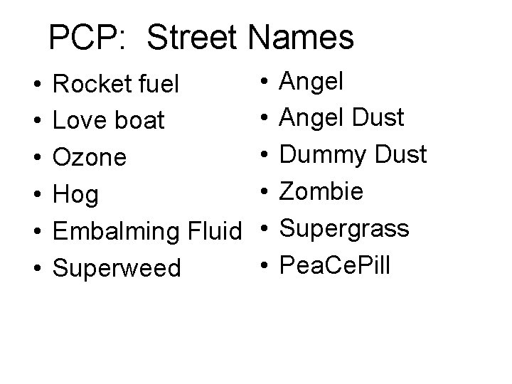 PCP: Street Names • • • Rocket fuel Love boat Ozone Hog Embalming Fluid PCP: Street Names • • • Rocket fuel Love boat Ozone Hog Embalming Fluid
