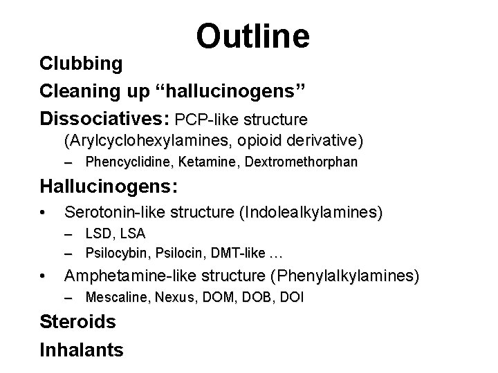 Outline Clubbing Cleaning up “hallucinogens” Dissociatives: PCP-like structure (Arylcyclohexylamines, opioid derivative) – Phencyclidine, Ketamine, Outline Clubbing Cleaning up “hallucinogens” Dissociatives: PCP-like structure (Arylcyclohexylamines, opioid derivative) – Phencyclidine, Ketamine,
