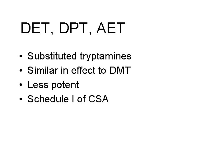 DET, DPT, AET • • Substituted tryptamines Similar in effect to DMT Less potent DET, DPT, AET • • Substituted tryptamines Similar in effect to DMT Less potent