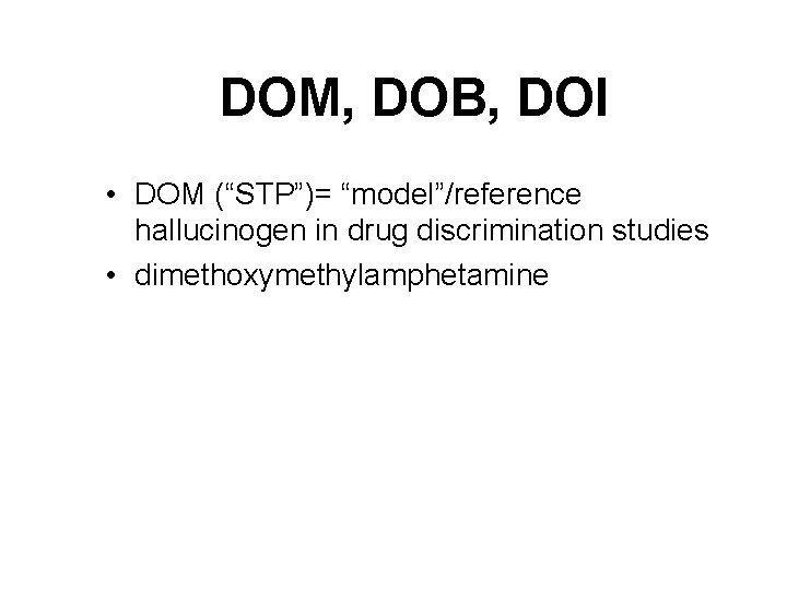 DOM, DOB, DOI • DOM (“STP”)= “model”/reference hallucinogen in drug discrimination studies • dimethoxymethylamphetamine DOM, DOB, DOI • DOM (“STP”)= “model”/reference hallucinogen in drug discrimination studies • dimethoxymethylamphetamine