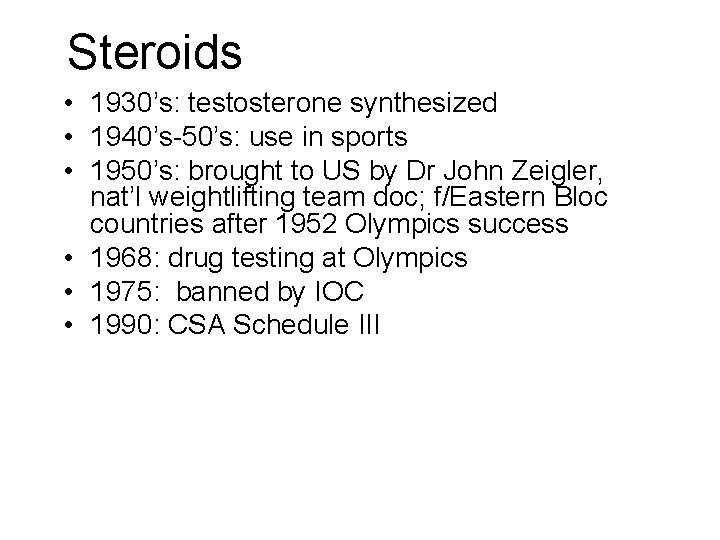 Steroids • 1930’s: testosterone synthesized • 1940’s-50’s: use in sports • 1950’s: brought to Steroids • 1930’s: testosterone synthesized • 1940’s-50’s: use in sports • 1950’s: brought to