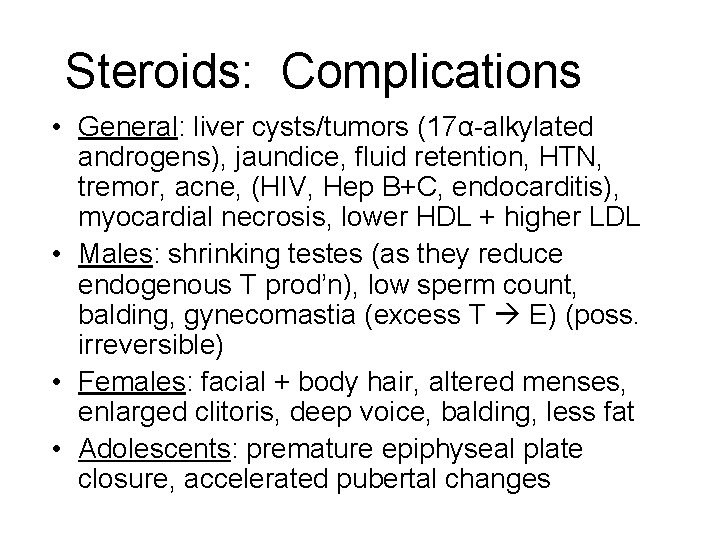 Steroids: Complications • General: liver cysts/tumors (17α-alkylated androgens), jaundice, fluid retention, HTN, tremor, acne, Steroids: Complications • General: liver cysts/tumors (17α-alkylated androgens), jaundice, fluid retention, HTN, tremor, acne,