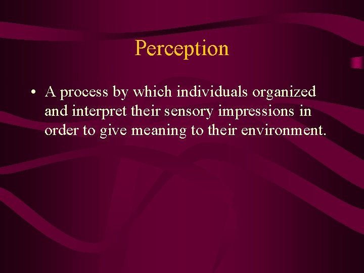 Perception • A process by which individuals organized and interpret their sensory impressions in