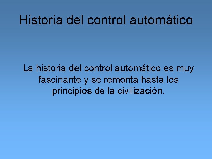 Historia del control automático La historia del control automático es muy fascinante y se