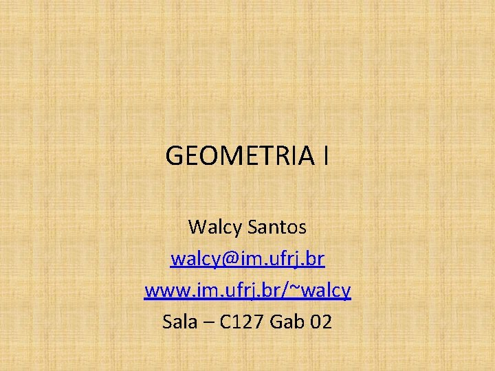 GEOMETRIA I Walcy Santos walcy@im. ufrj. br www. im. ufrj. br/~walcy Sala – C
